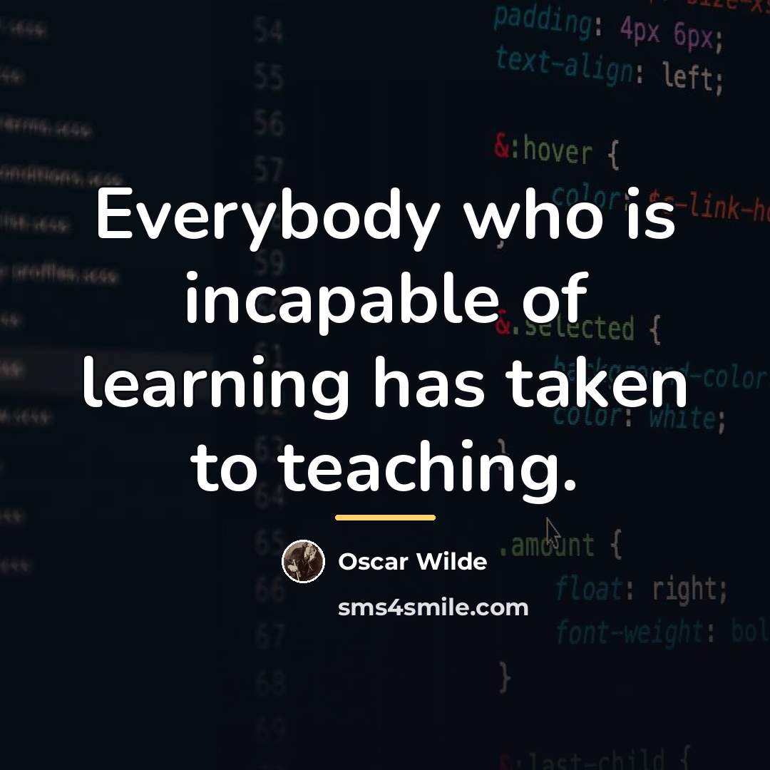 “Everybody who is incapable of learning has taken to teaching.…” quote by Oscar Wilde