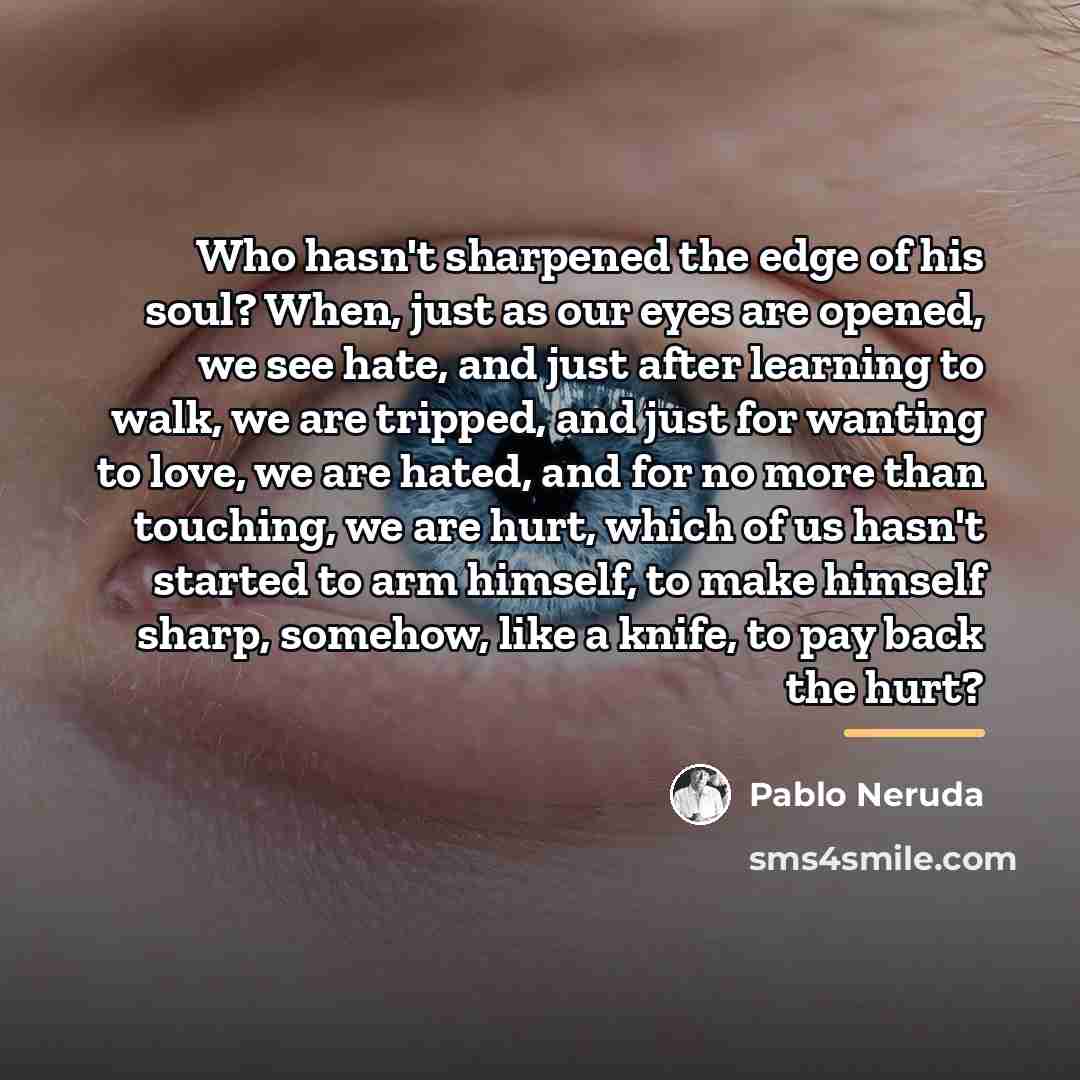“Who hasn't sharpened the edge of his soul? When, just…” quote by Pablo Neruda
