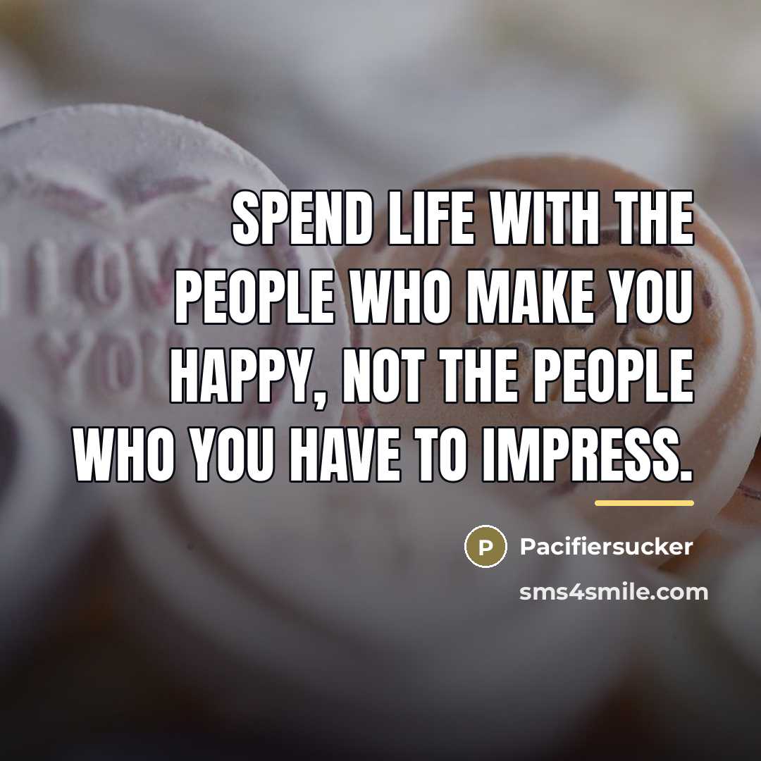 “Spend life with the people who make you happy, not…” quote by Pacifiersucker