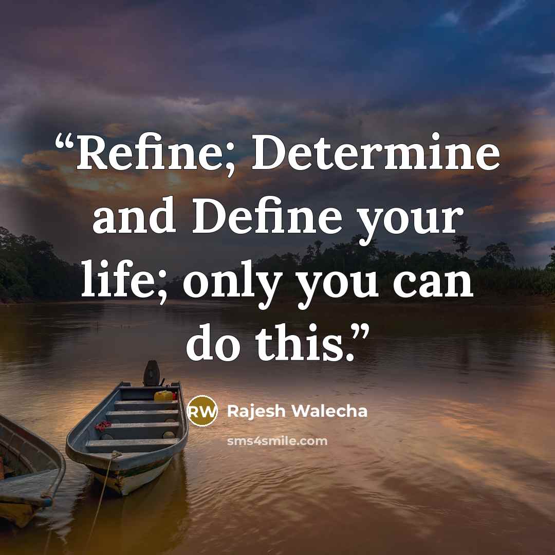 “Refine; Determine and Define your life; only you can do this.” quote by Rajesh Walecha