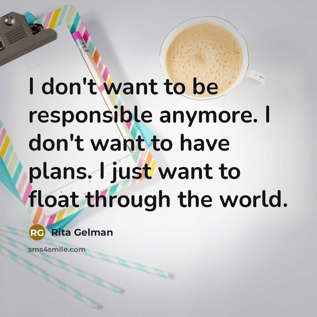 “I don't want to be responsible anymore. I don't want…” quote by Rita Gelman