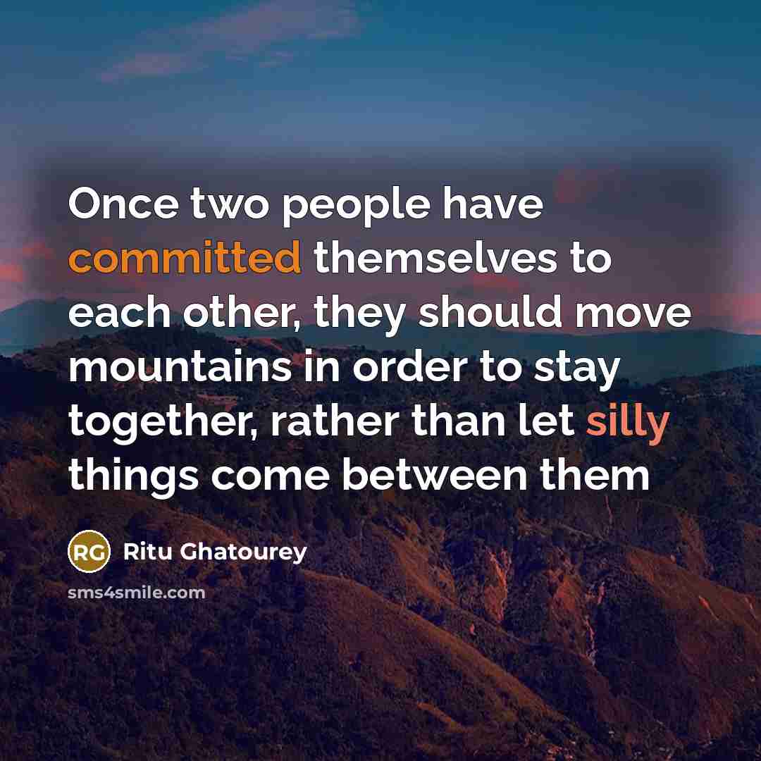 “Once two people have committed themselves to each other, they should move mountains in order to stay together, rather than let silly things come between them” quote by Ritu Ghatourey