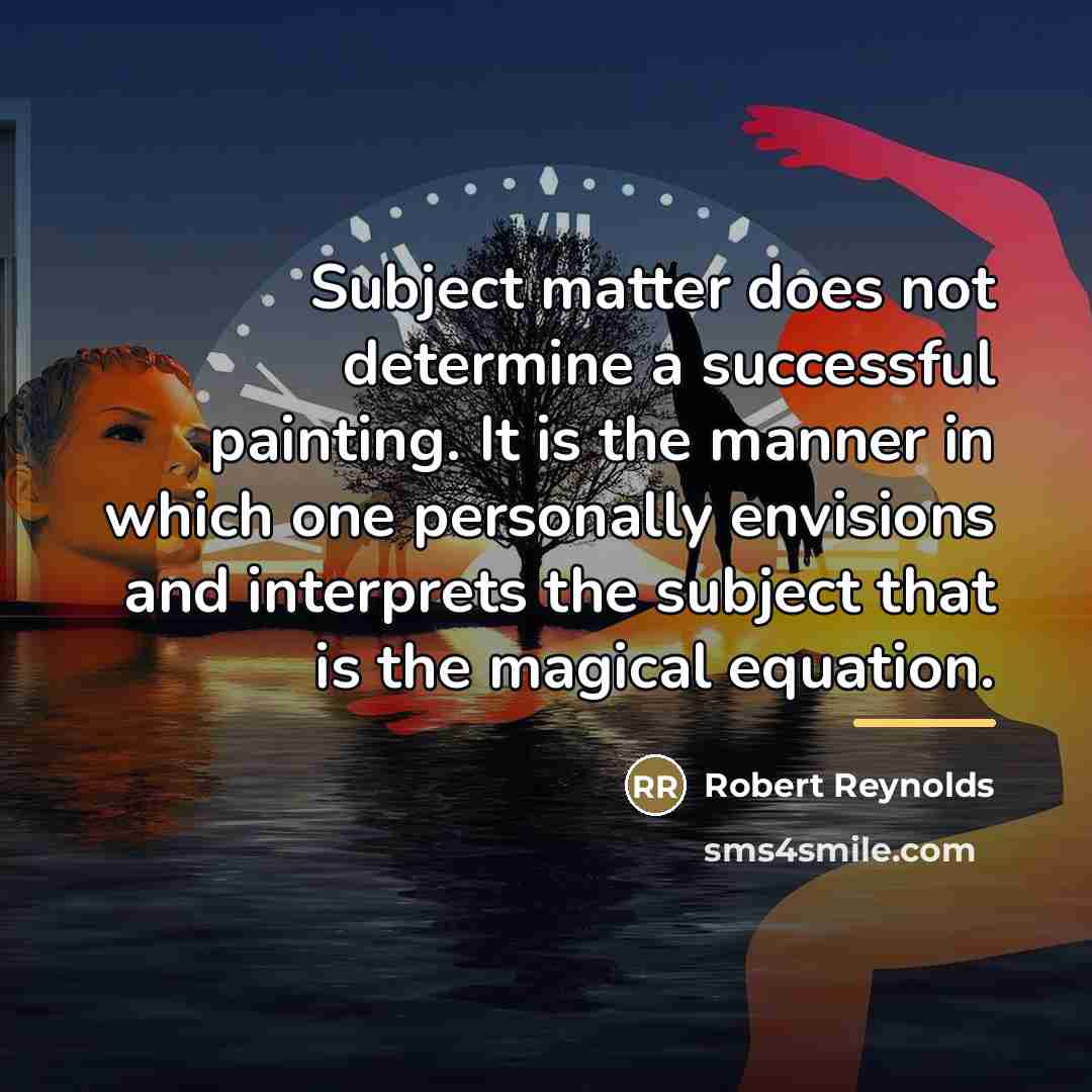 “Subject matter does not determine a successful painting. It is…” quote by Robert Reynolds