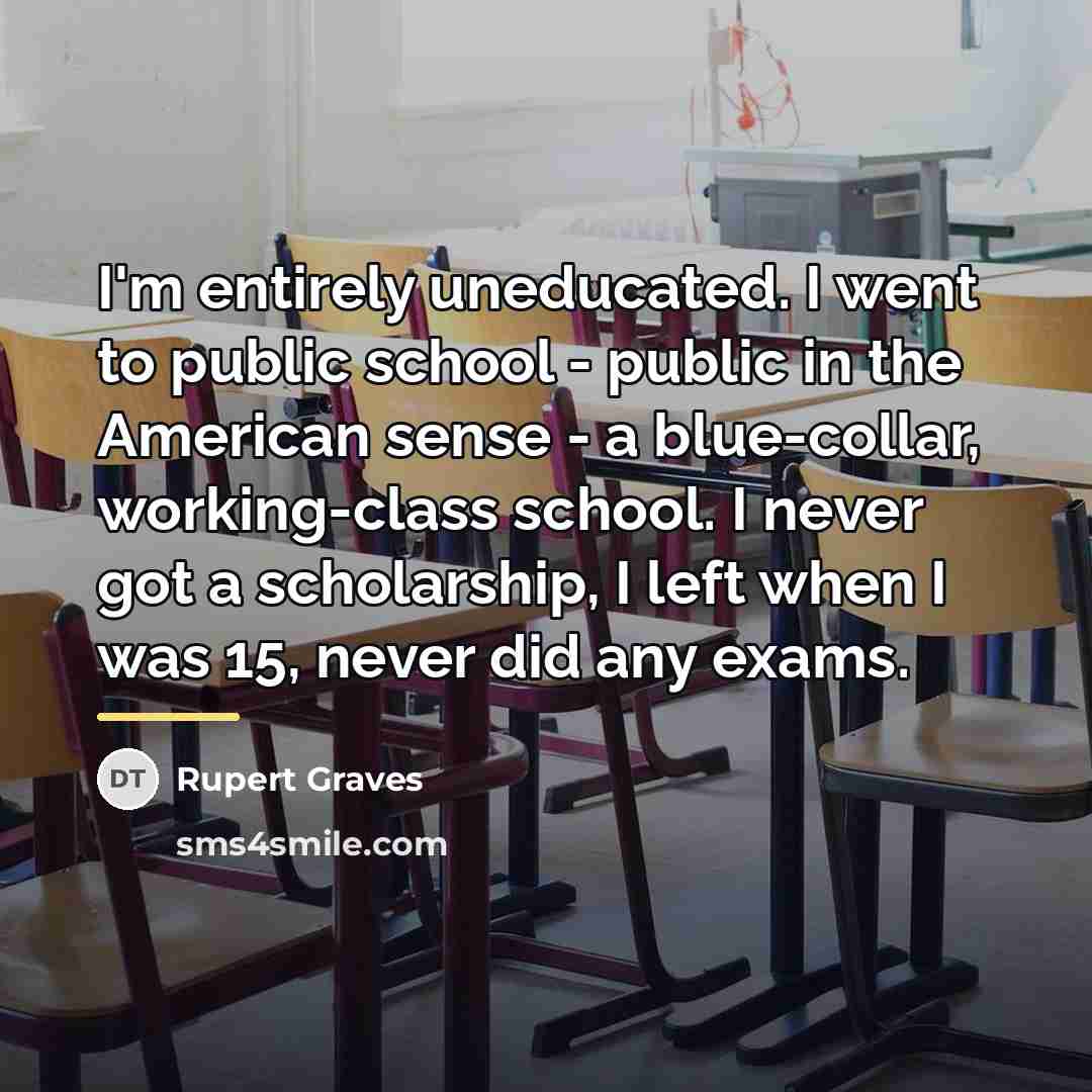 “I'm entirely uneducated. I went to public school - public…” quote by Rupert Graves