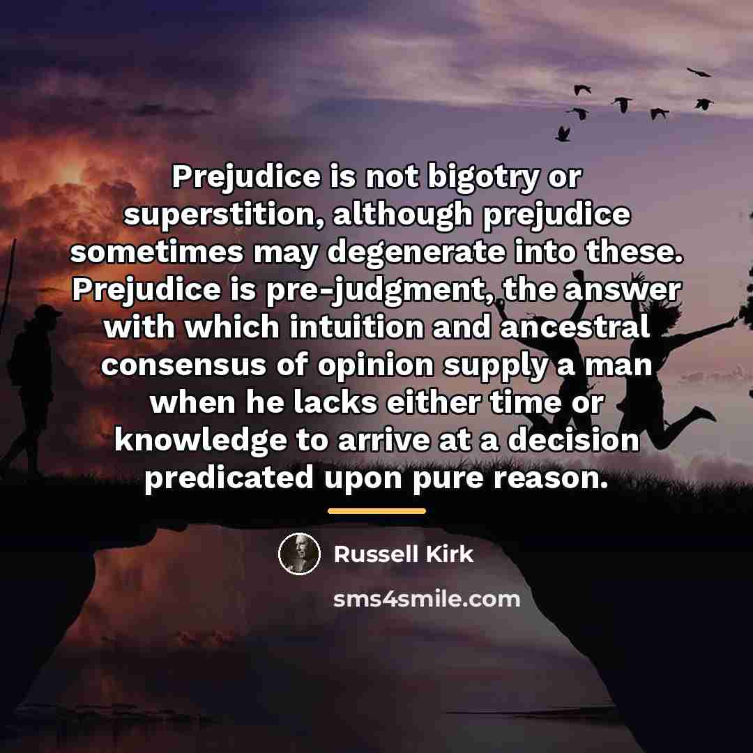 “Prejudice is not bigotry or superstition, although prejudice sometimes may…” quote by Russell Kirk