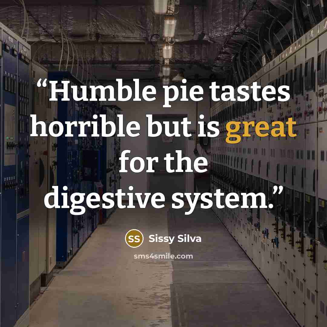 “Humble pie tastes horrible but is great for the digestive system.” quote by Sissy Silva