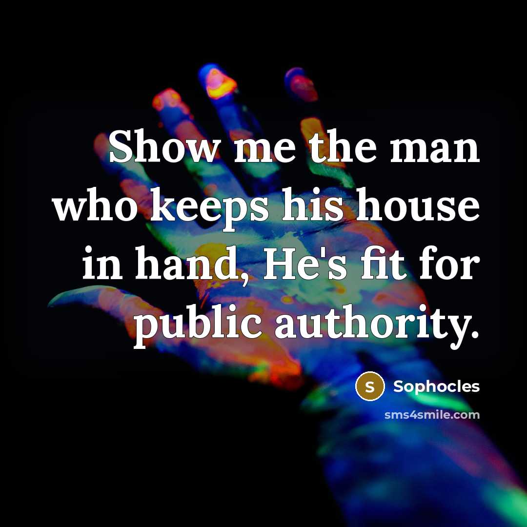 “Show me the man who keeps his house in hand,…” quote by Sophocles