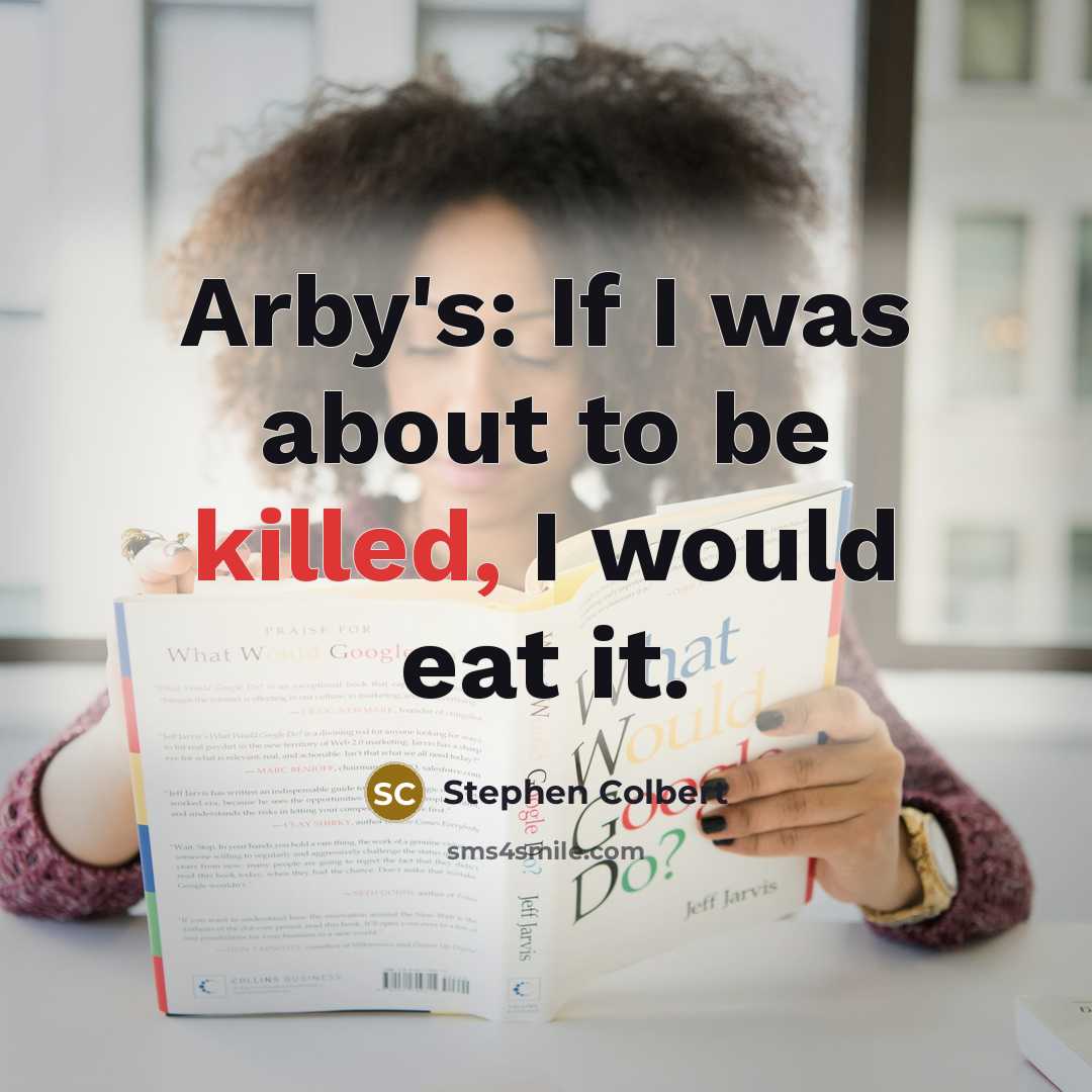 “Arby's: If I was about to be killed, I would…” quote by Stephen Colbert