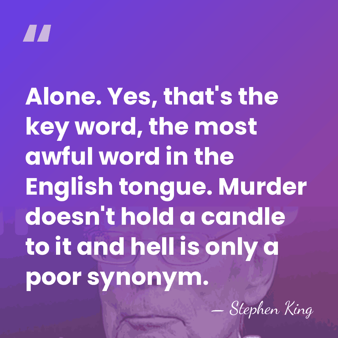 Alone. Yes, that's the key word, the most awful word in the&hellip; - Stephen King