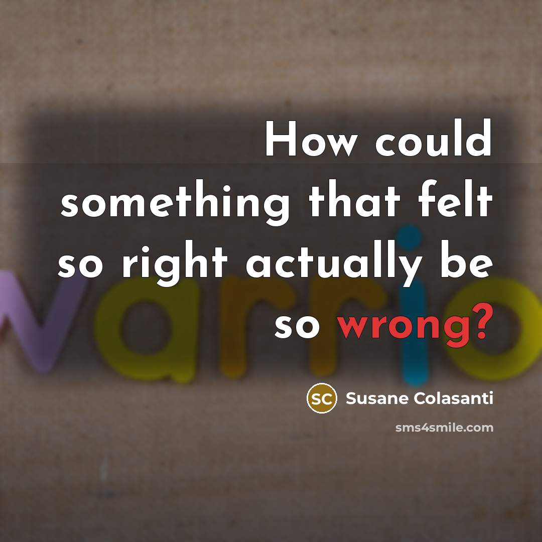 “How could something that felt so right actually be so wrong?” quote by Susane Colasanti