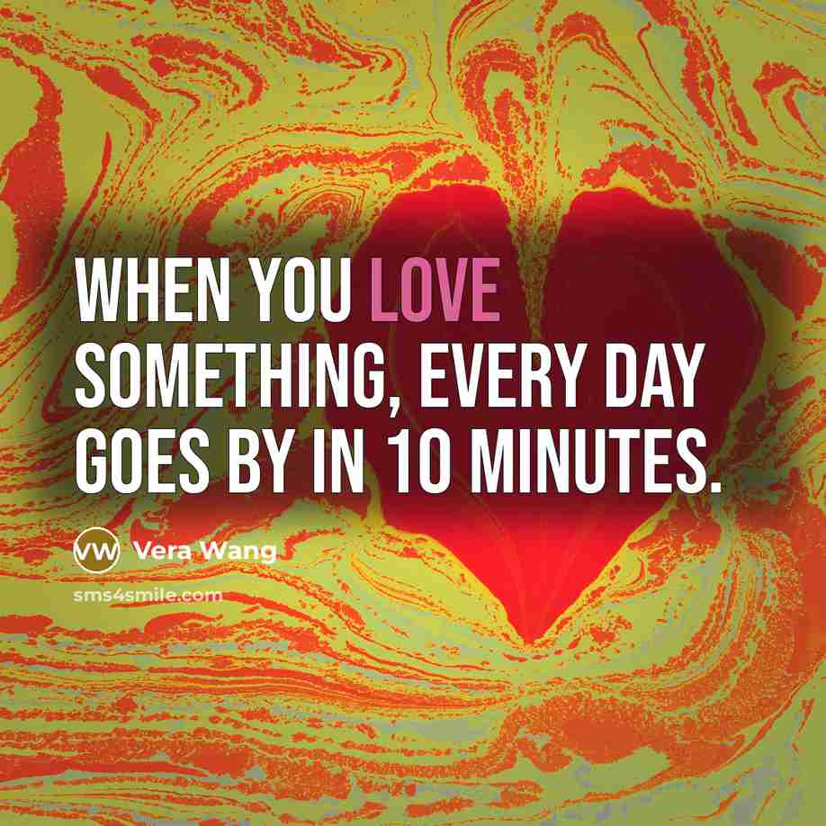“When you love something, every day goes by in 10…” quote by Vera Wang