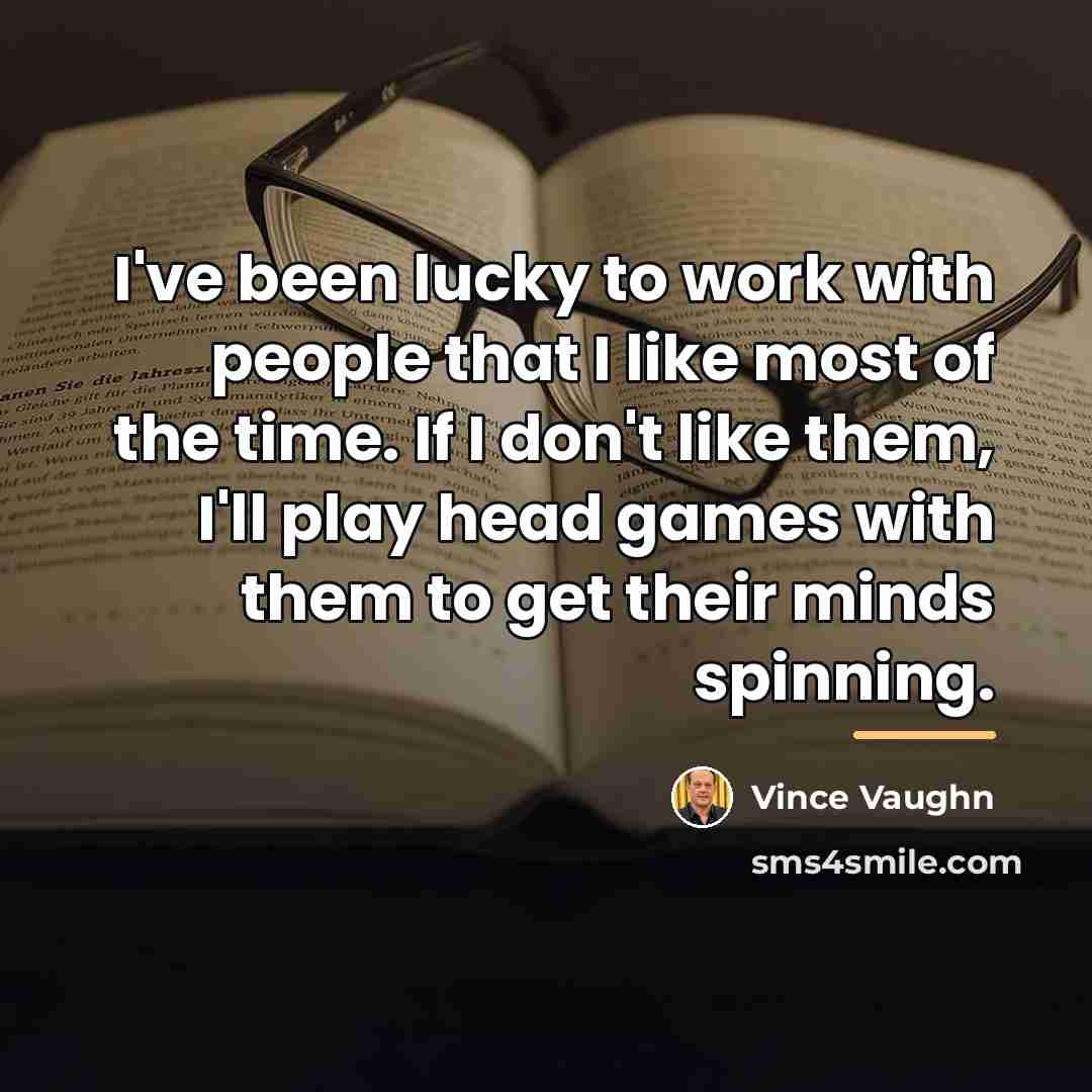 “I've been lucky to work with people that I like…” quote by Vince Vaughn