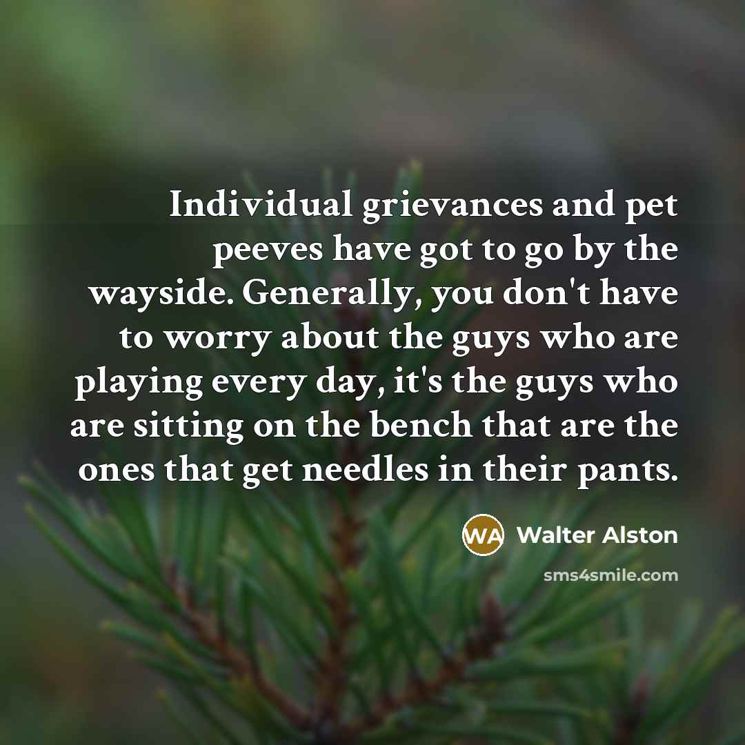 “Individual grievances and pet peeves have got to go by…” quote by Walter Alston