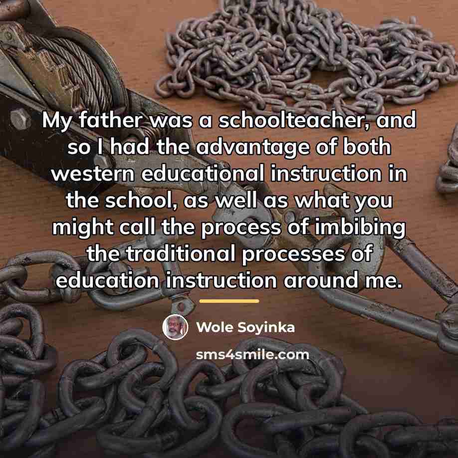 “My father was a schoolteacher, and so I had the…” quote by Wole Soyinka