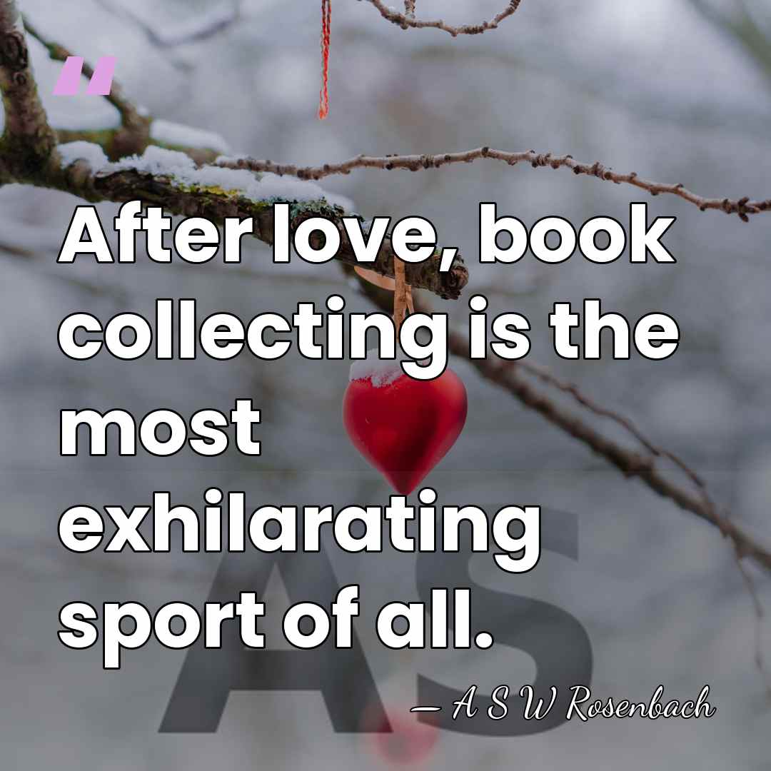 After love, book collecting is the most exhilarating sport of all. - A S W Rosenbach