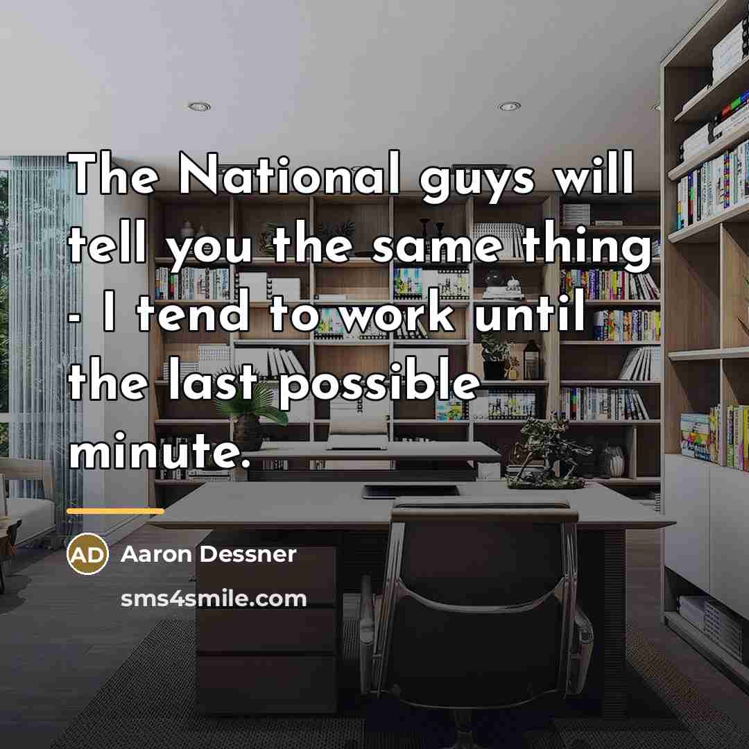 “The National guys will tell you the same thing -…” quote by Aaron Dessner