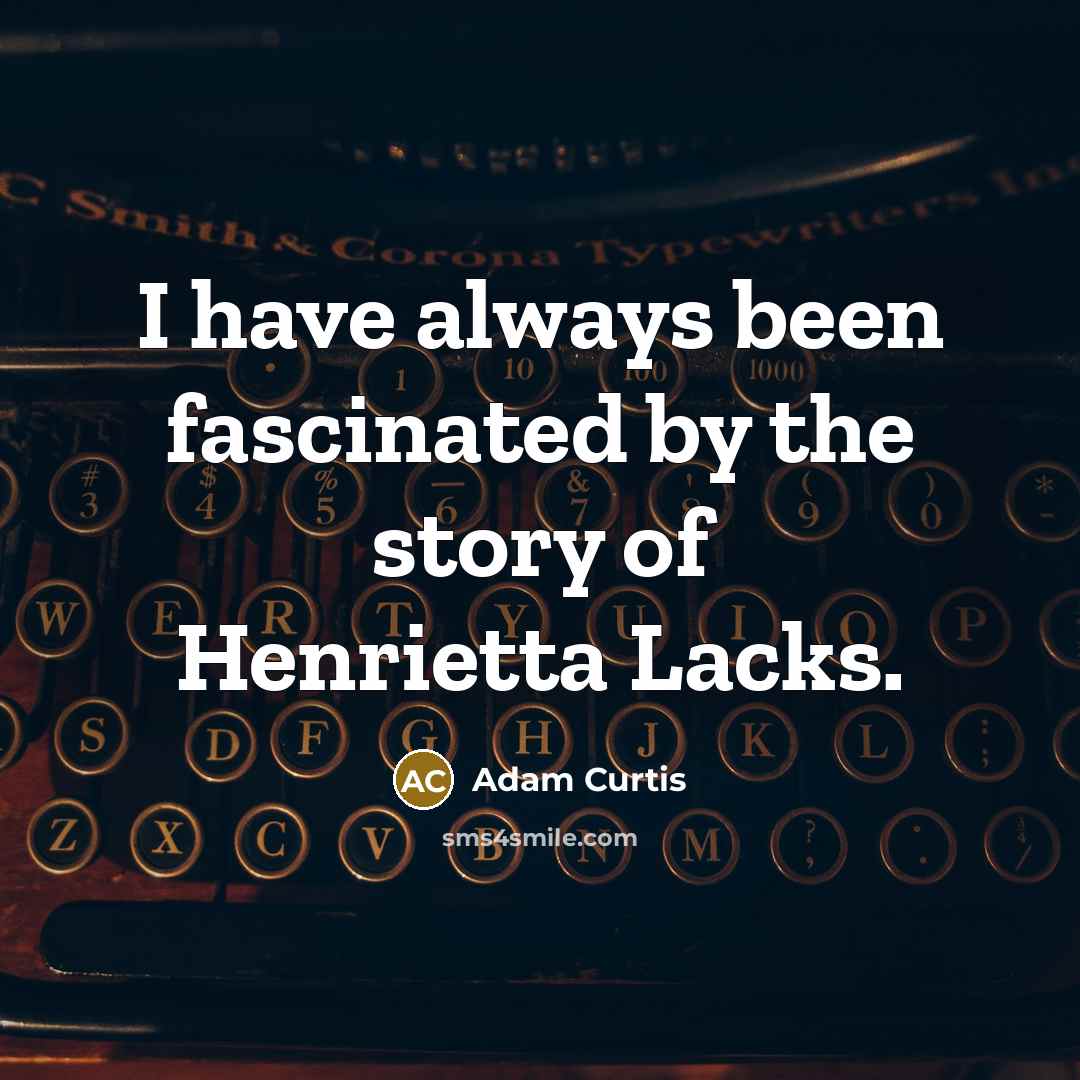 “I have always been fascinated by the story of Henrietta…” quote by Adam Curtis