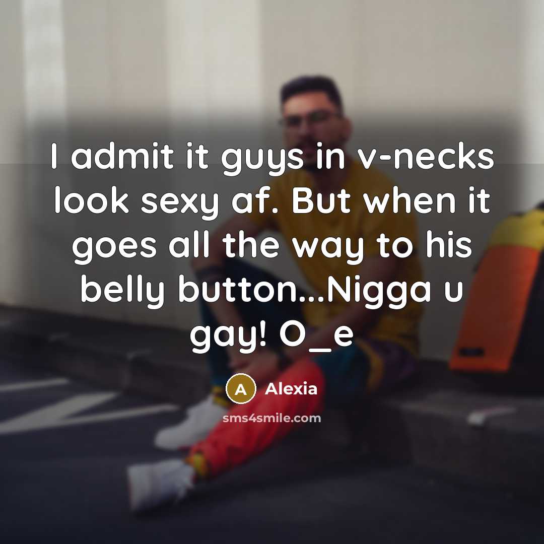 “I admit it guys in v-necks look sexy af. But when it goes all the way to his belly button...Nigga u gay! O_e” quote by Alexia