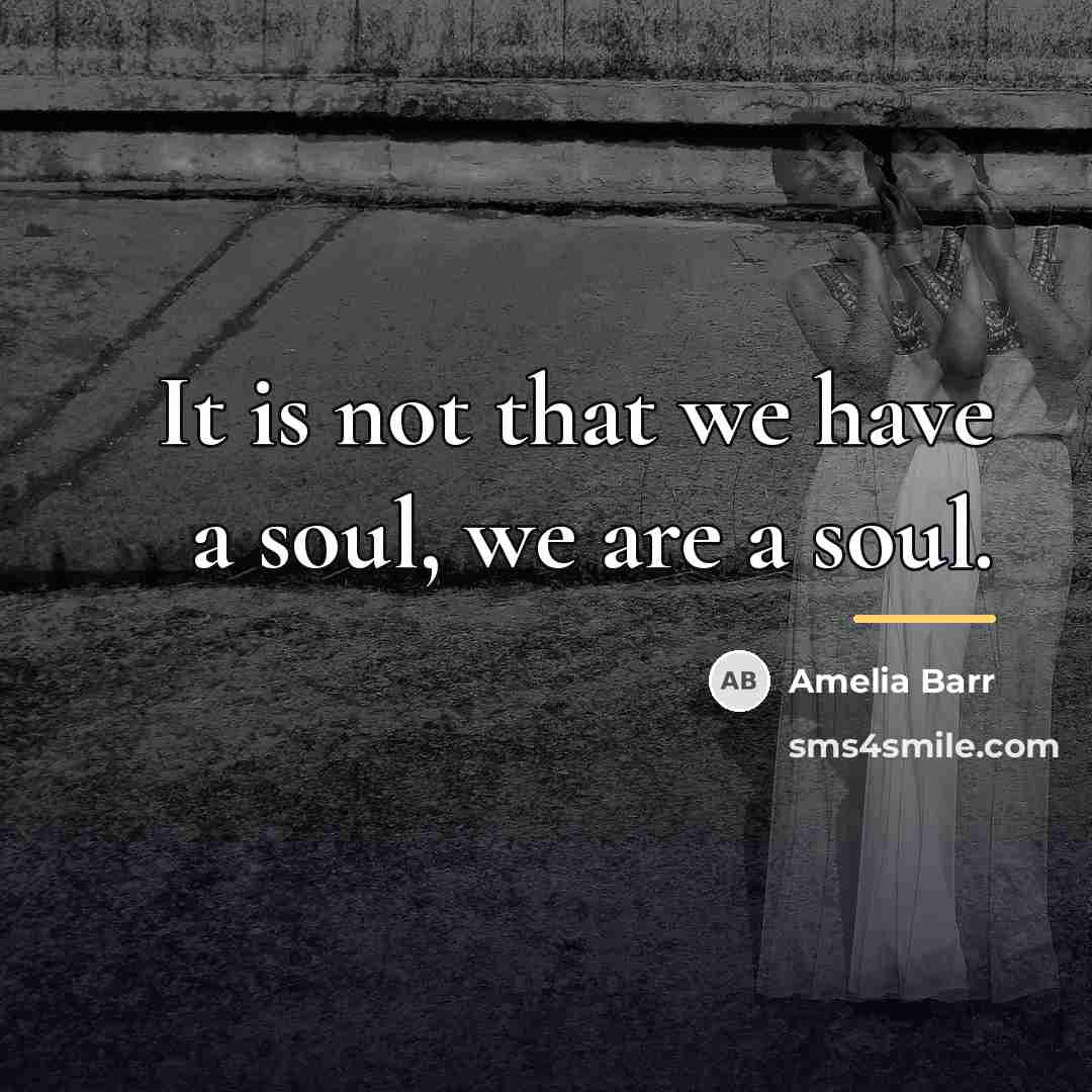 “It is not that we have a soul, we are…” quote by Amelia Barr