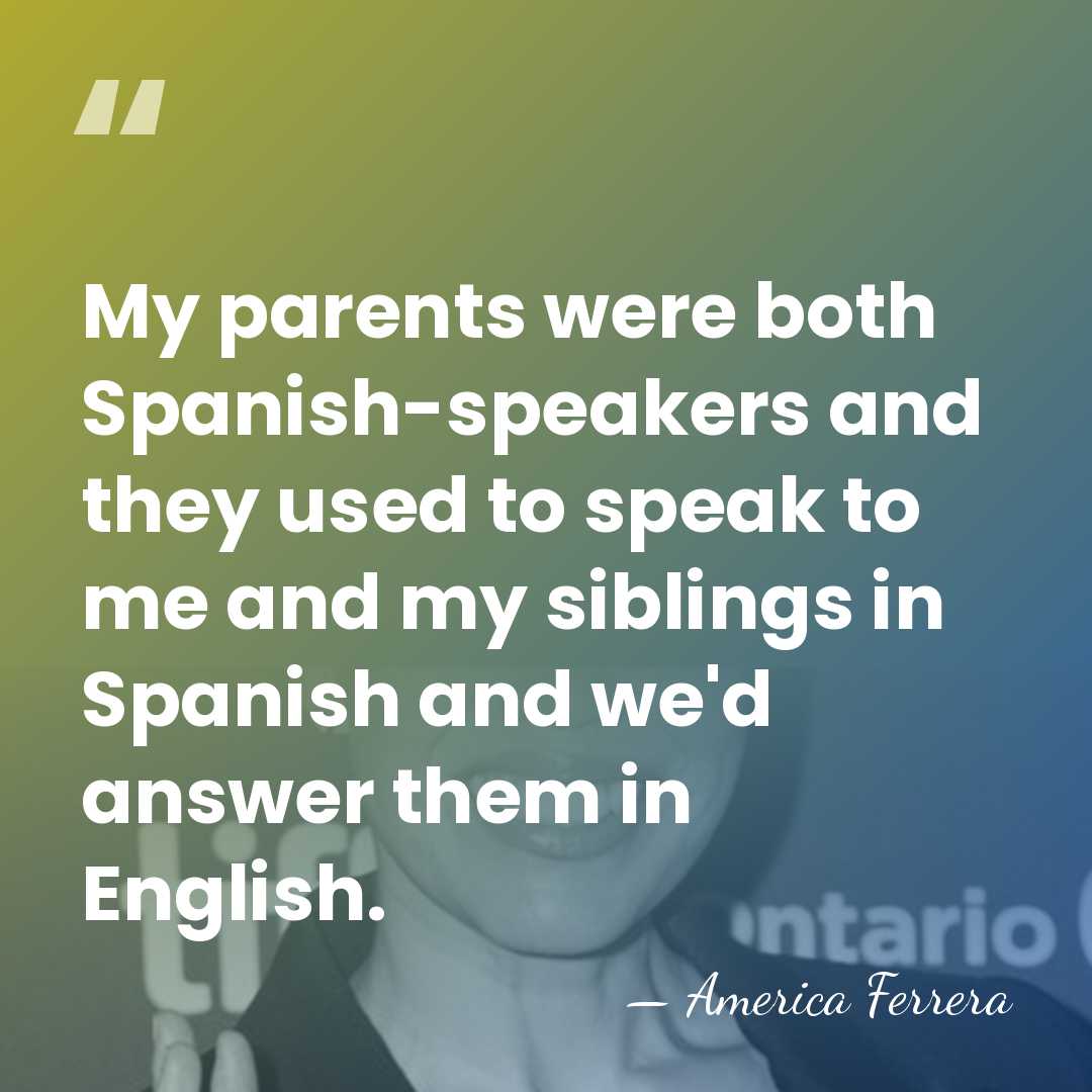 My parents were both Spanish-speakers and they used to speak to me&hellip; - America Ferrera