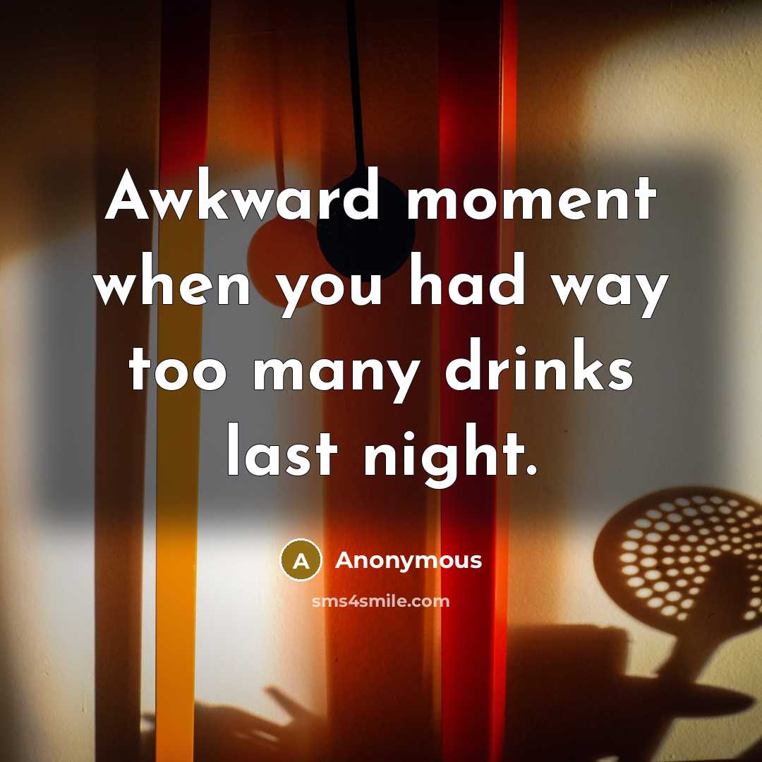 “Awkward moment when you had way too many drinks last…” quote by Anonymous