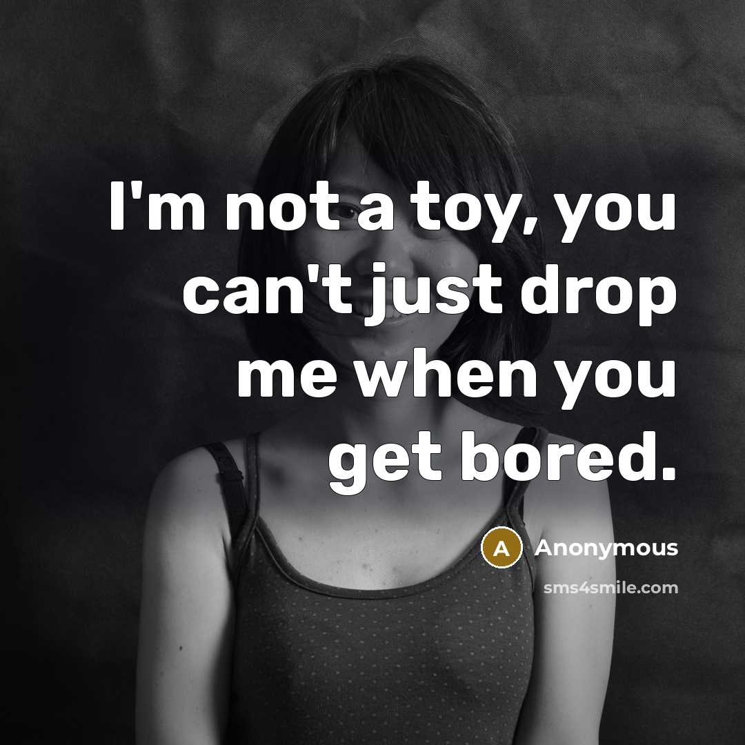 “I'm not a toy, you can't just drop me when…” quote by Anonymous