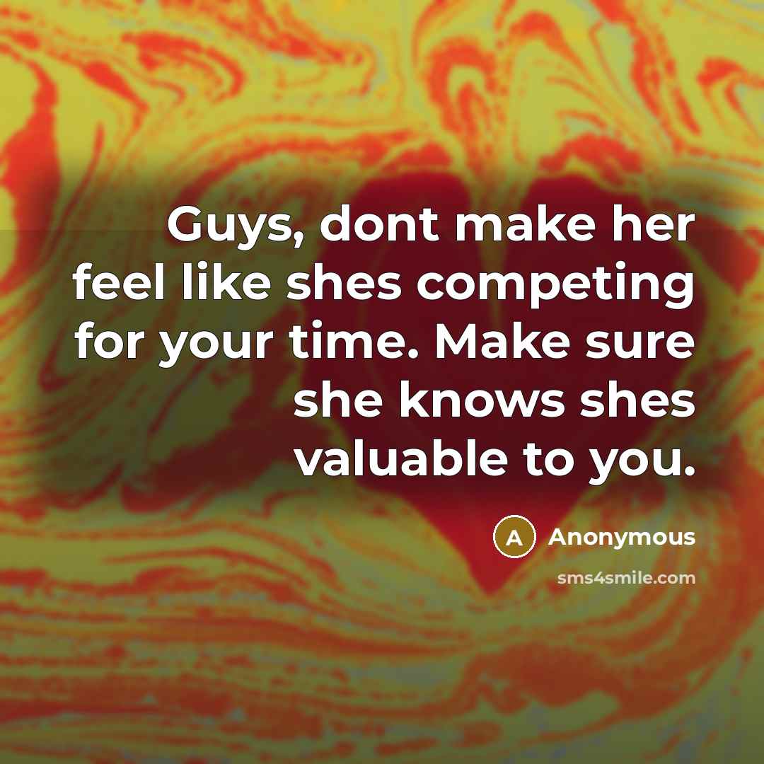 “Guys, dont make her feel like shes competing for your time. Make sure she knows shes valuable to you.” quote by Anonymous