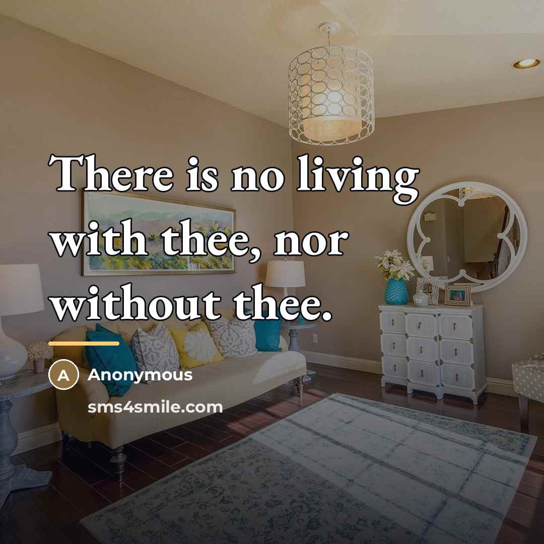 “There is no living with thee, nor without thee.…” quote by Anonymous