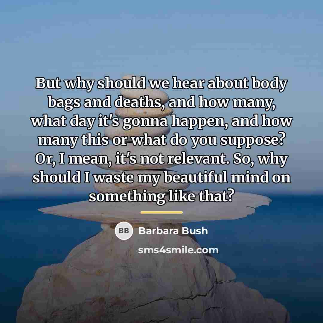 “But why should we hear about body bags and deaths,…” quote by Barbara Bush