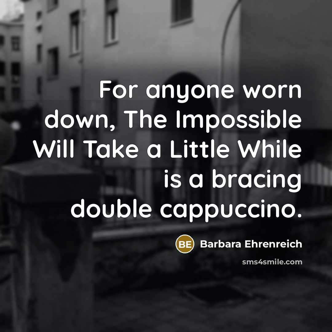 “For anyone worn down, The Impossible Will Take a Little…” quote by Barbara Ehrenreich