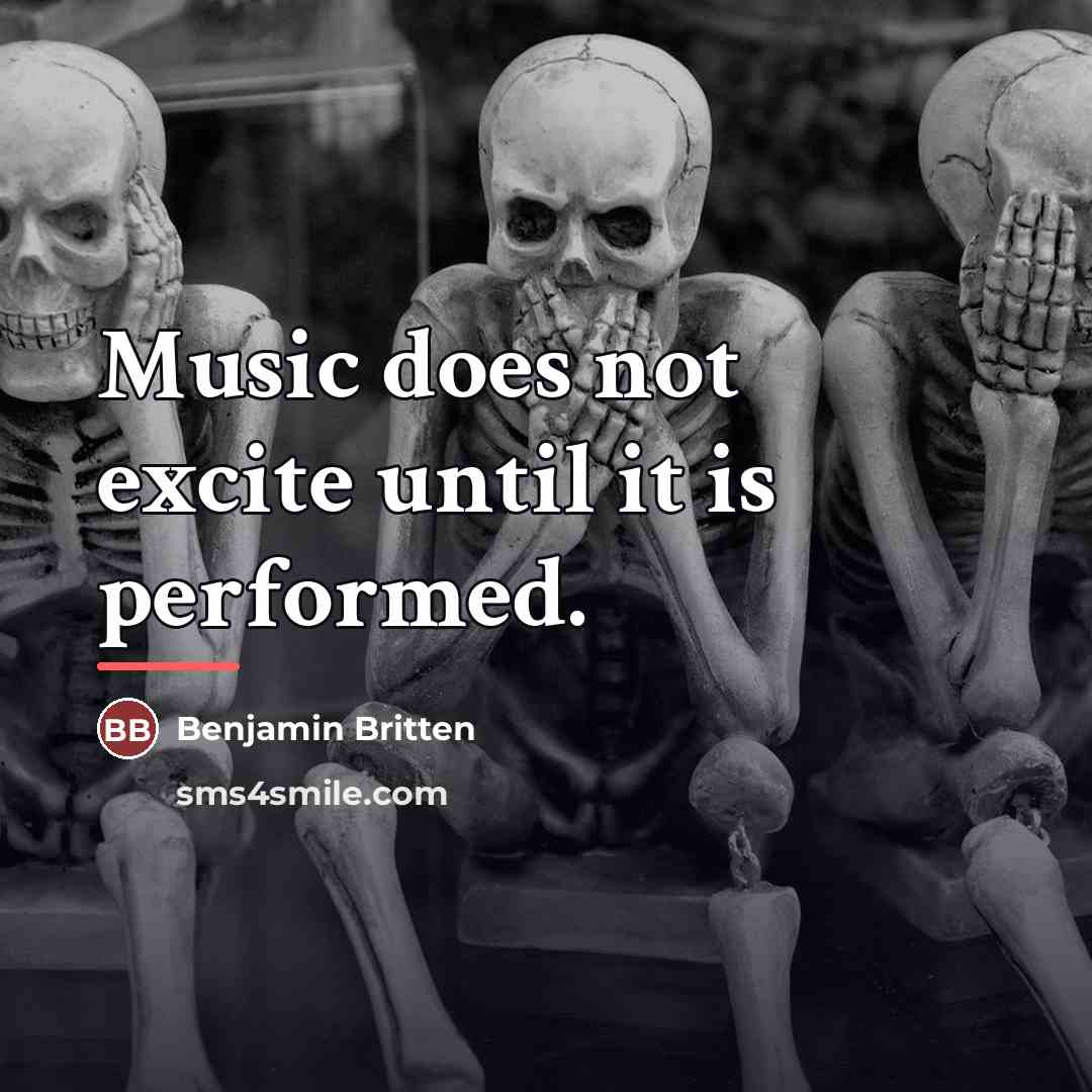 “Music does not excite until it is performed.…” quote by Benjamin Britten