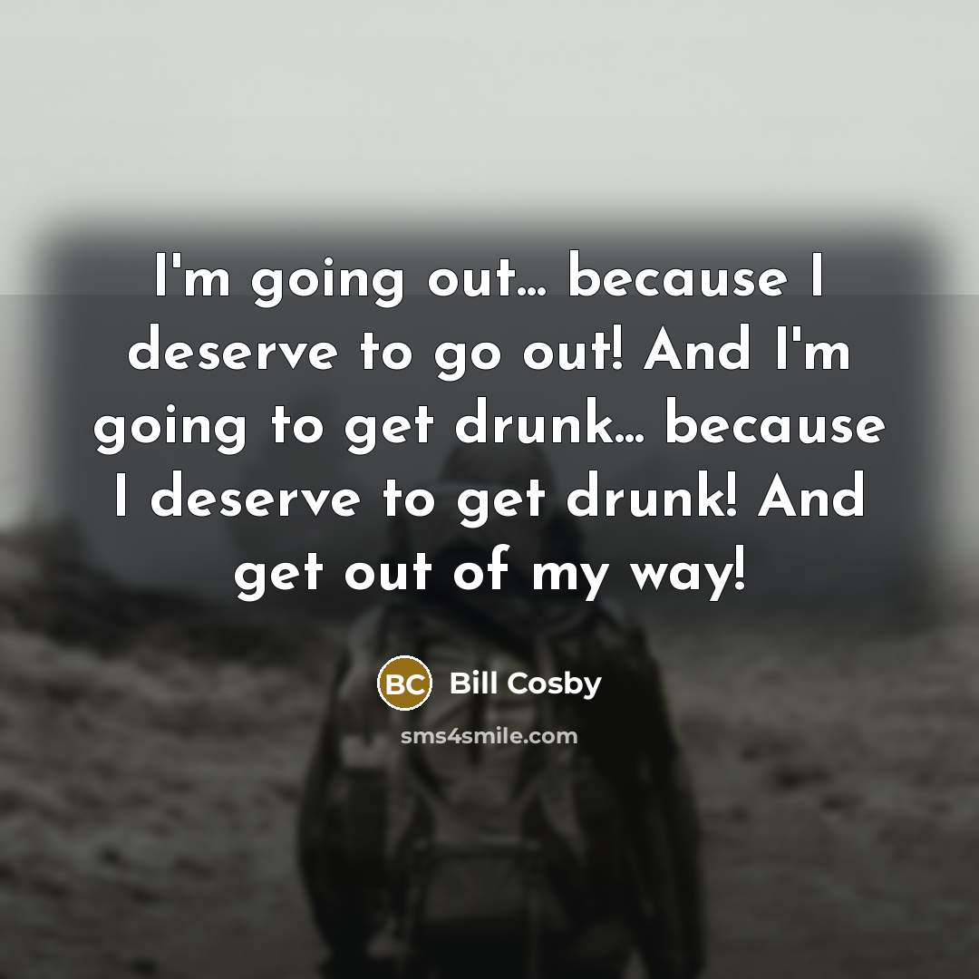 “I'm going out... because I deserve to go out! And…” quote by Bill Cosby