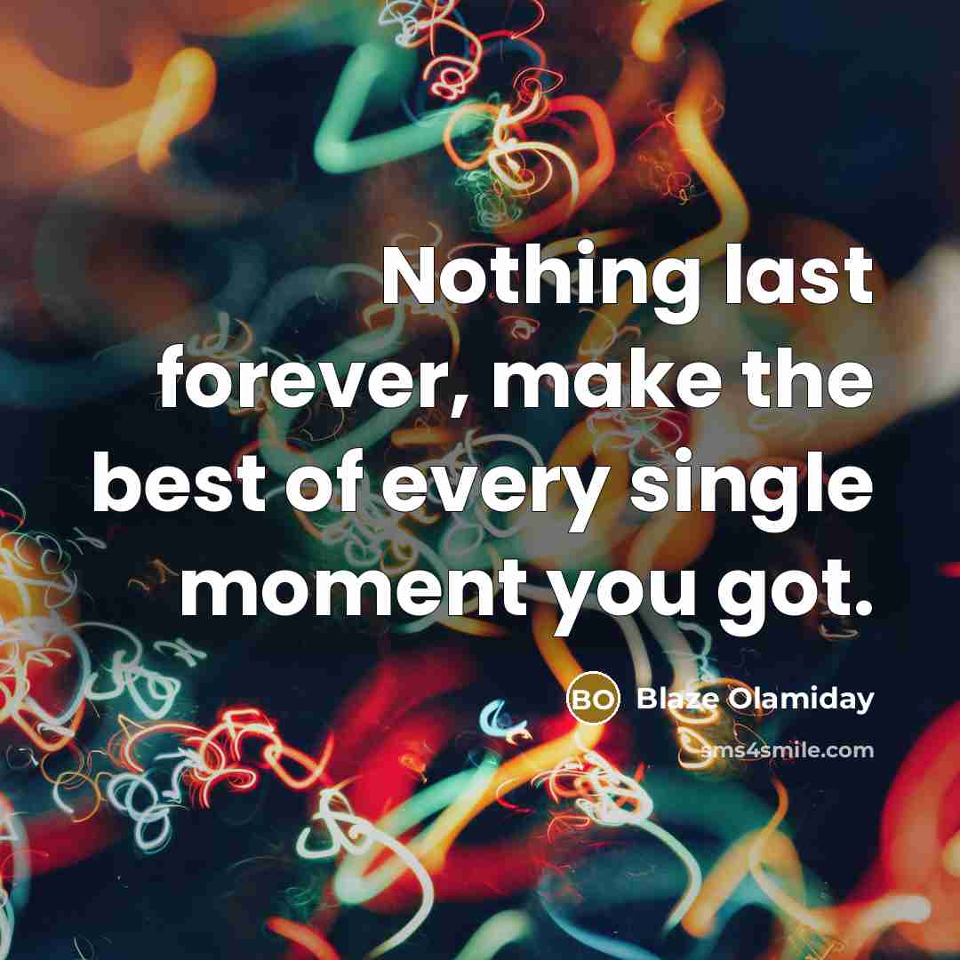 “Nothing last forever, make the best of every single moment you got.” quote by Blaze Olamiday