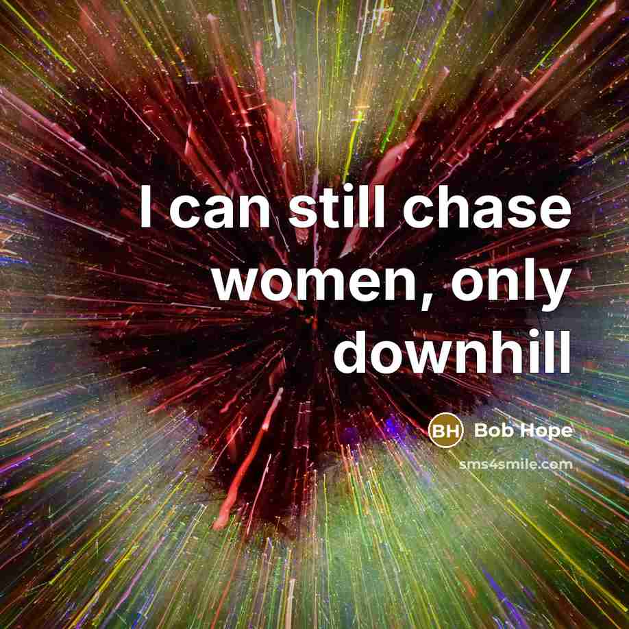 “I can still chase women, only downhill…” quote by Bob Hope