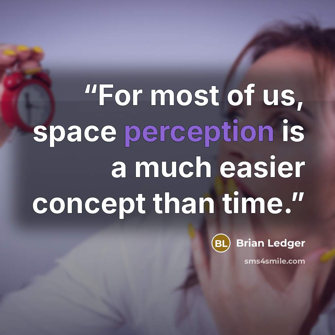 “For most of us, space perception is a much easier concept than time.” quote by Brian Ledger