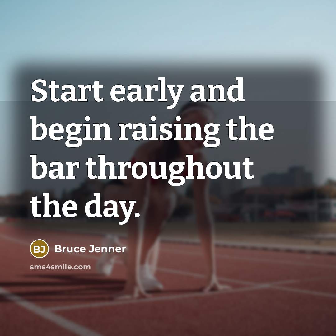 “Start early and begin raising the bar throughout the day.…” quote by Bruce Jenner