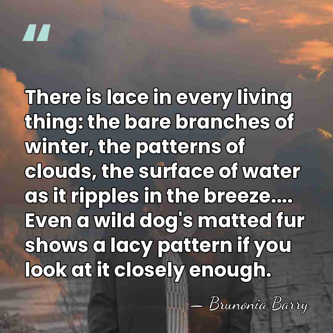 There is lace in every living thing: the bare branches of winter,&hellip; - Brunonia Barry