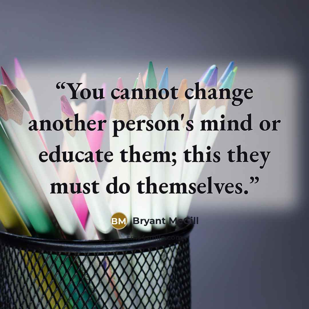 “You cannot change another person's mind or educate them; this they must do themselves.” quote by Bryant McGill