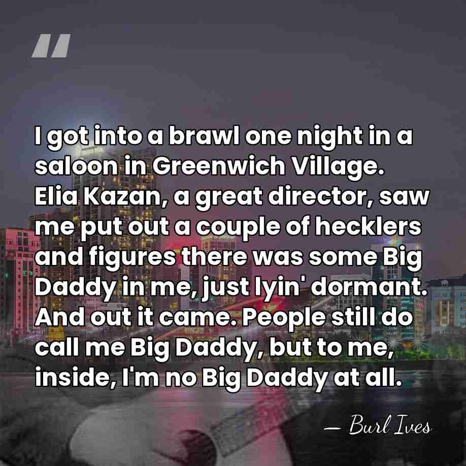 I got into a brawl one night in a saloon in Greenwich&hellip; - Burl Ives
