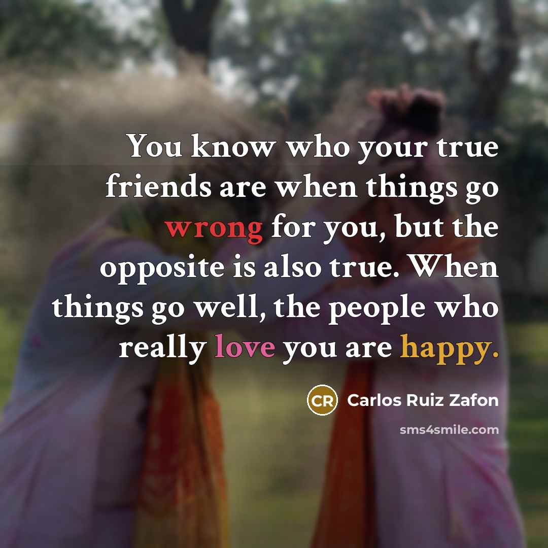“You know who your true friends are when things go…” quote by Carlos Ruiz Zafon