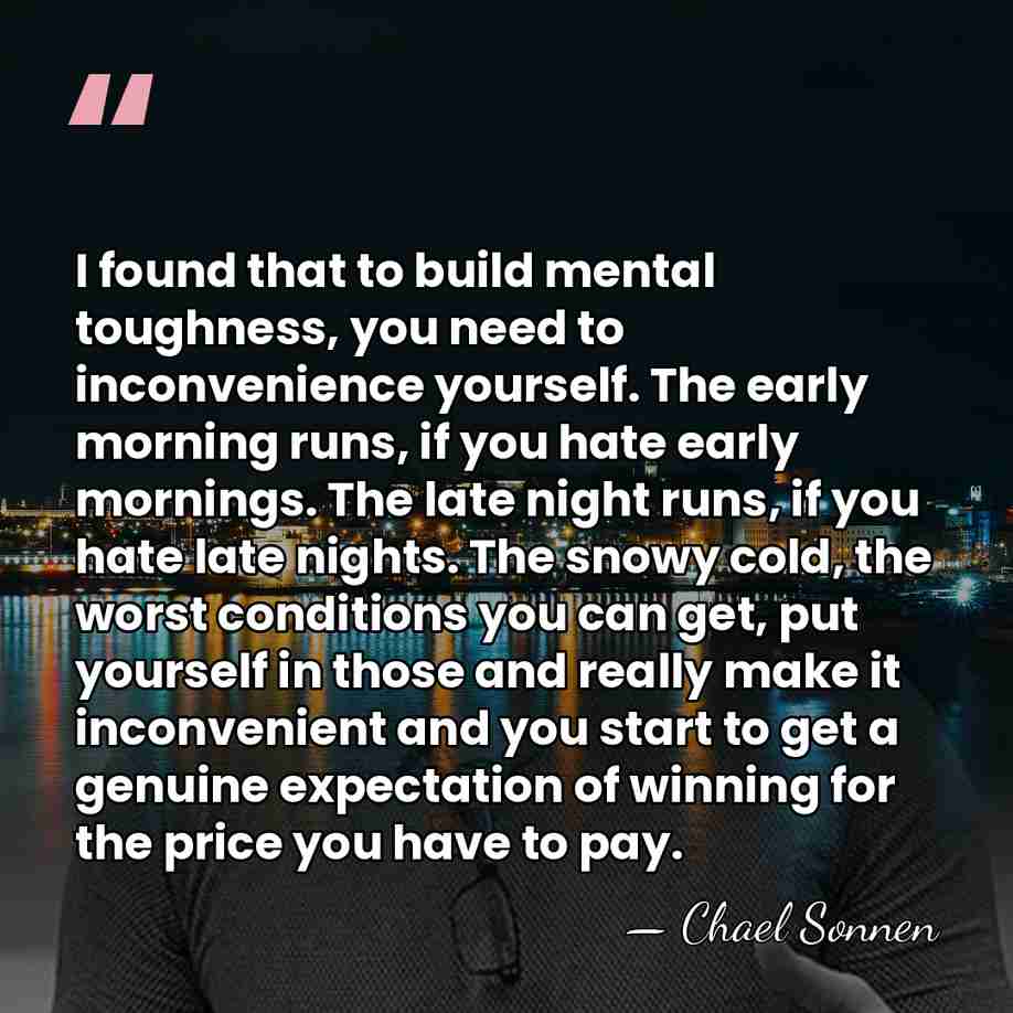 I found that to build mental toughness, you need to inconvenience yourself.&hellip; - Chael Sonnen