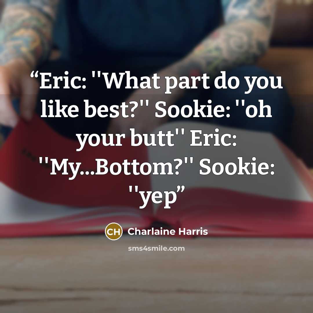 “Eric: ''What part do you like best?'' Sookie: ''oh your butt'' Eric: ''My...Bottom?'' Sookie: ''yep” quote by Charlaine Harris
