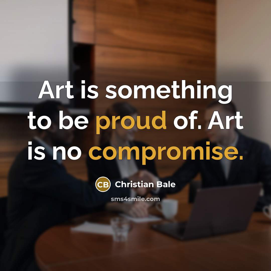 “Art is something to be proud of. Art is no…” quote by Christian Bale