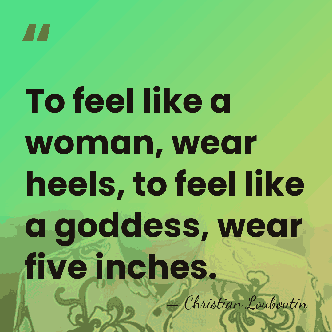 To feel like a woman, wear heels, to feel like a goddess,&hellip; - Christian Louboutin
