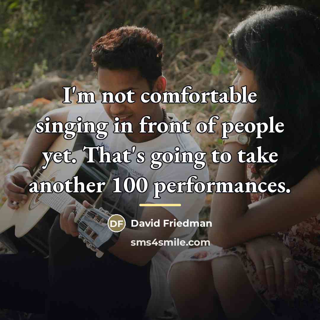 “I'm not comfortable singing in front of people yet. That's…” quote by David Friedman