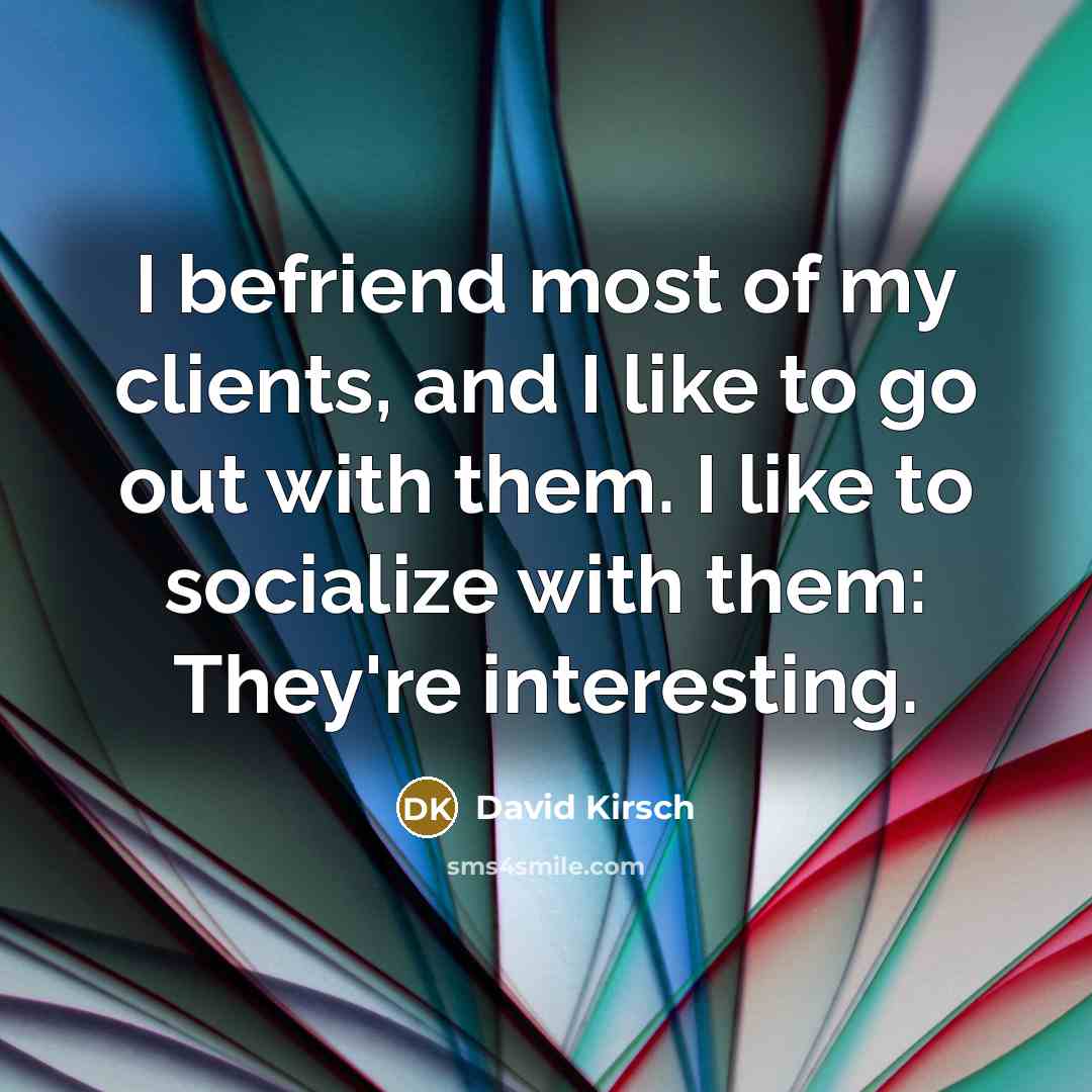 “I befriend most of my clients, and I like to…” quote by David Kirsch