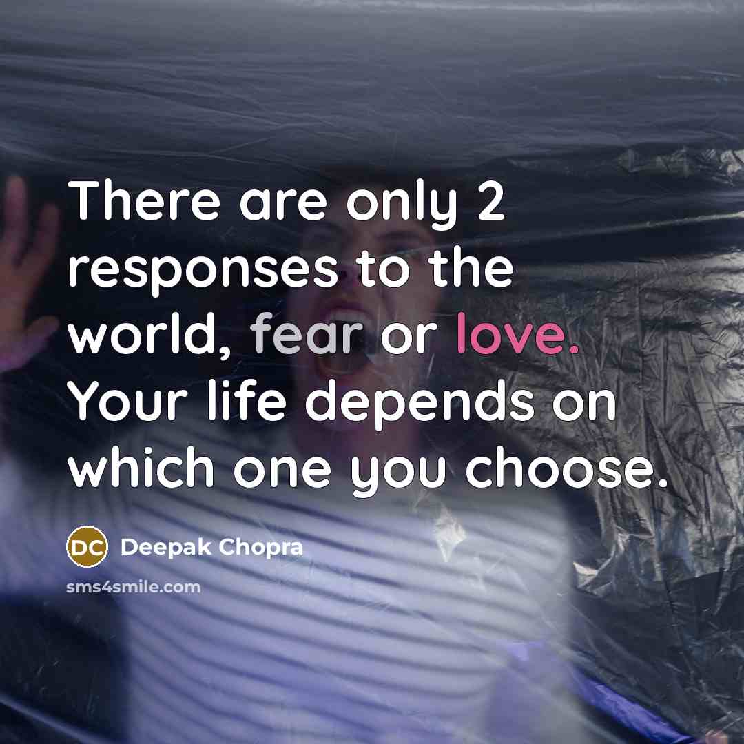 “There are only 2 responses to the world, fear or love. Your life depends on which one you choose.” quote by Deepak Chopra