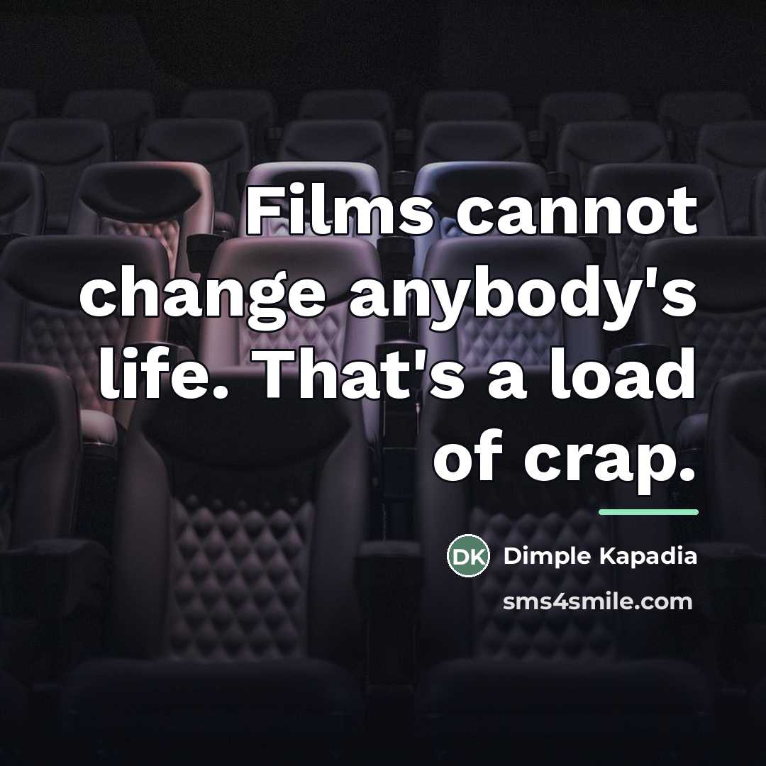 “Films cannot change anybody's life. That's a load of crap.…” quote by Dimple Kapadia