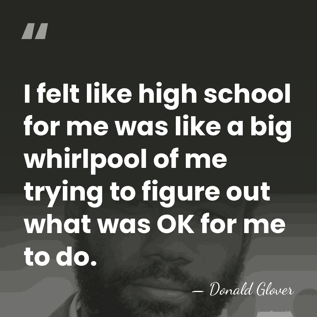 I felt like high school for me was like a big whirlpool&hellip; - Donald Glover