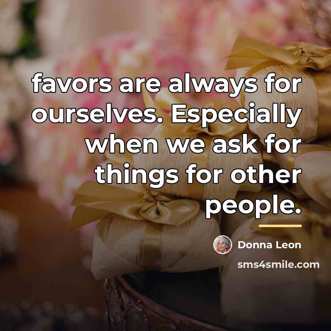 “favors are always for ourselves. Especially when we ask for…” quote by Donna Leon